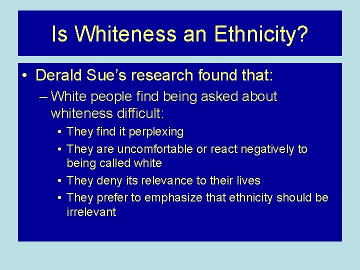 Is Whiteness an Ethnicity? • Derald Sue’s research found that: – White people find