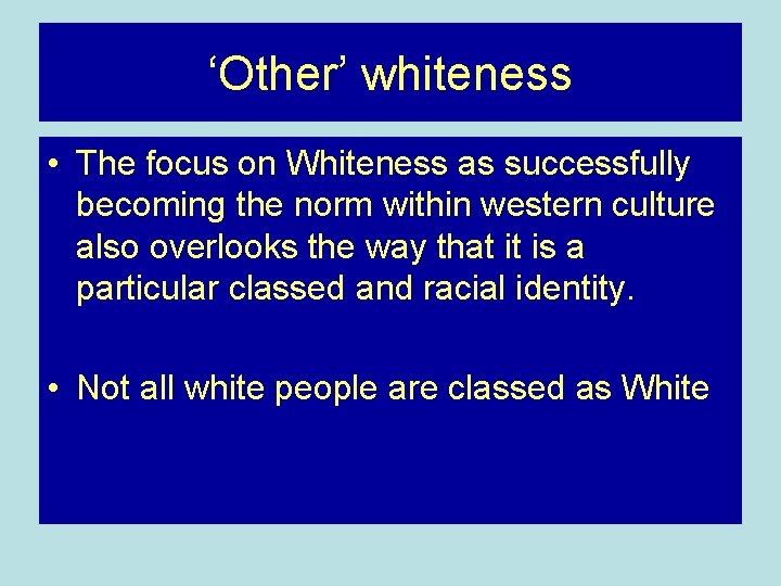 ‘Other’ whiteness • The focus on Whiteness as successfully becoming the norm within western