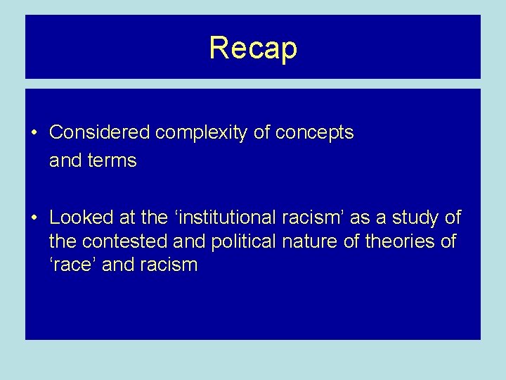 Recap • Considered complexity of concepts and terms • Looked at the ‘institutional racism’