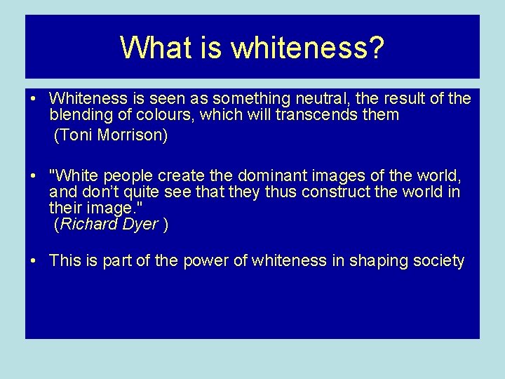 What is whiteness? • Whiteness is seen as something neutral, the result of the