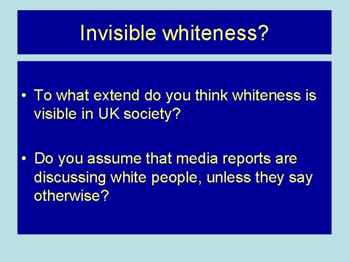 Invisible whiteness? • To what extend do you think whiteness is visible in UK