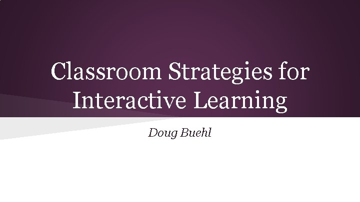 Classroom Strategies for Interactive Learning Doug Buehl 