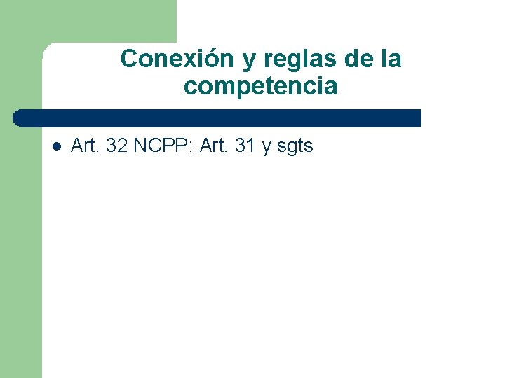 Conexión y reglas de la competencia l Art. 32 NCPP: Art. 31 y sgts