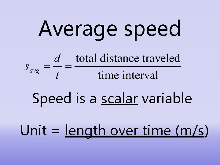 Average speed Speed is a scalar variable Unit = length over time (m/s) 