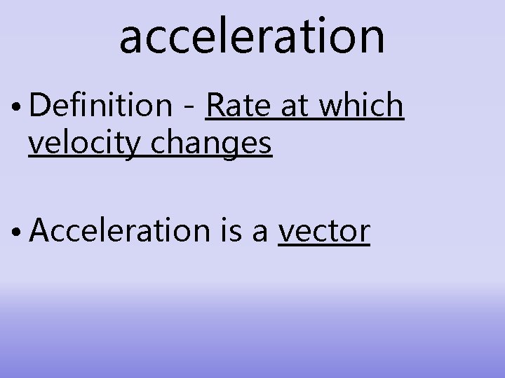 acceleration • Definition - Rate at which velocity changes • Acceleration is a vector
