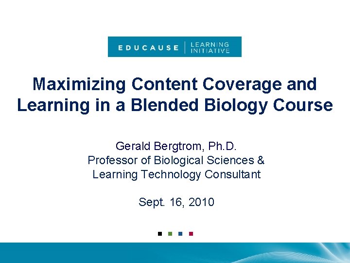 Maximizing Content Coverage and Learning in a Blended Biology Course Gerald Bergtrom, Ph. D.