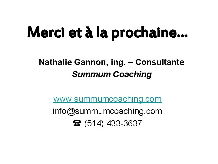 Merci et à la prochaine… Nathalie Gannon, ing. – Consultante Summum Coaching www. summumcoaching.