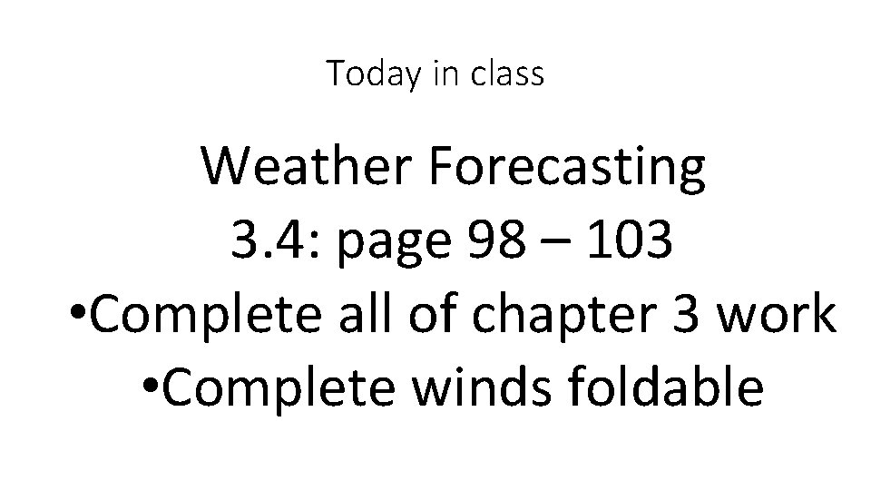 Today in class Weather Forecasting 3. 4: page 98 – 103 • Complete all