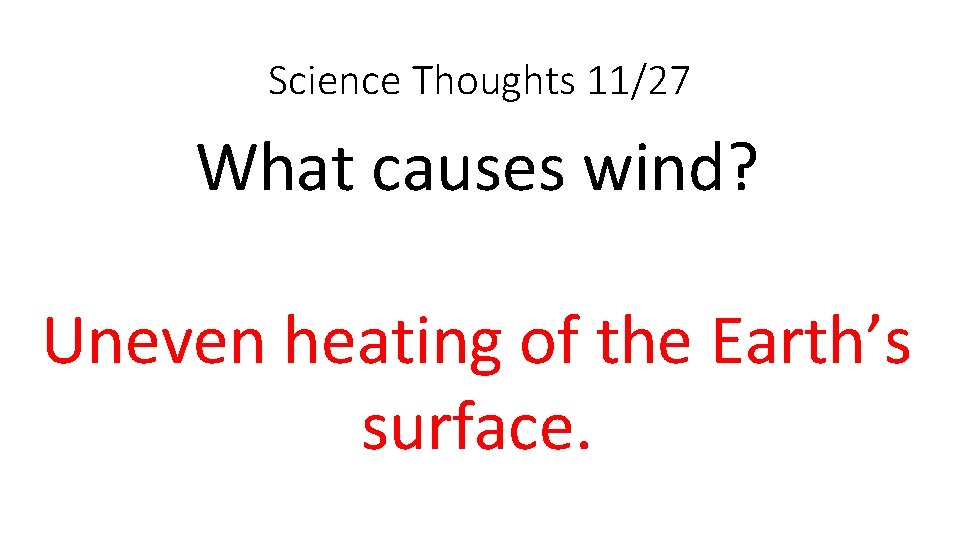 Science Thoughts 11/27 What causes wind? Uneven heating of the Earth’s surface. 