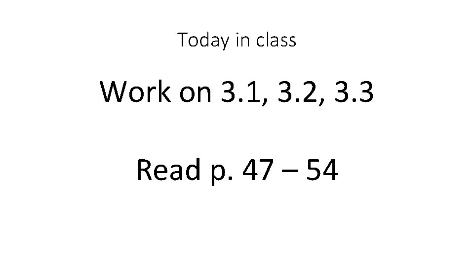 Today in class Work on 3. 1, 3. 2, 3. 3 Read p. 47