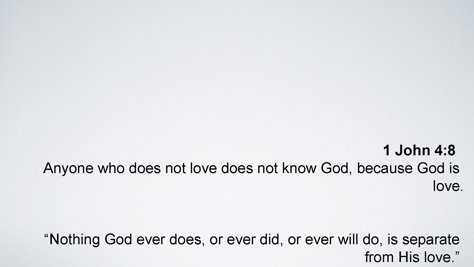 1 John 4: 8 Anyone who does not love does not know God, because