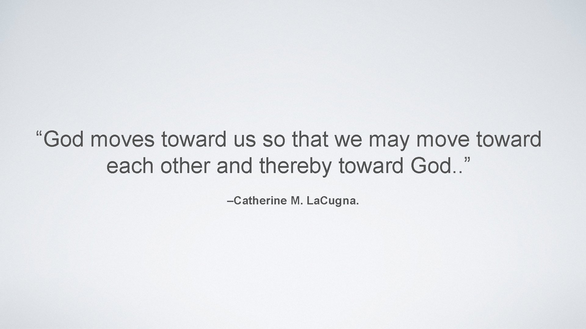 “God moves toward us so that we may move toward each other and thereby