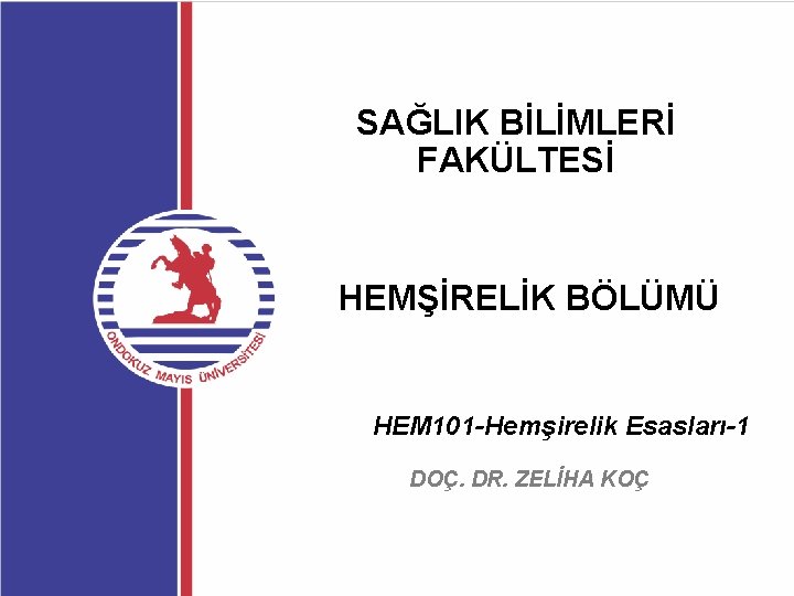 SAĞLIK BİLİMLERİ FAKÜLTESİ HEMŞİRELİK BÖLÜMÜ HEM 101 -Hemşirelik Esasları-1 DOÇ. DR. ZELİHA KOÇ 