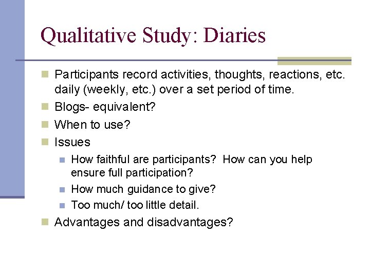 Qualitative Study: Diaries n Participants record activities, thoughts, reactions, etc. daily (weekly, etc. )