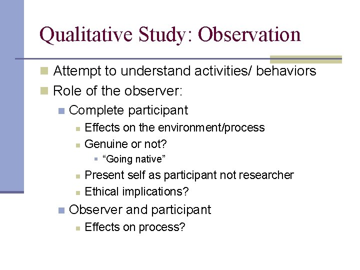 Qualitative Study: Observation n Attempt to understand activities/ behaviors n Role of the observer:
