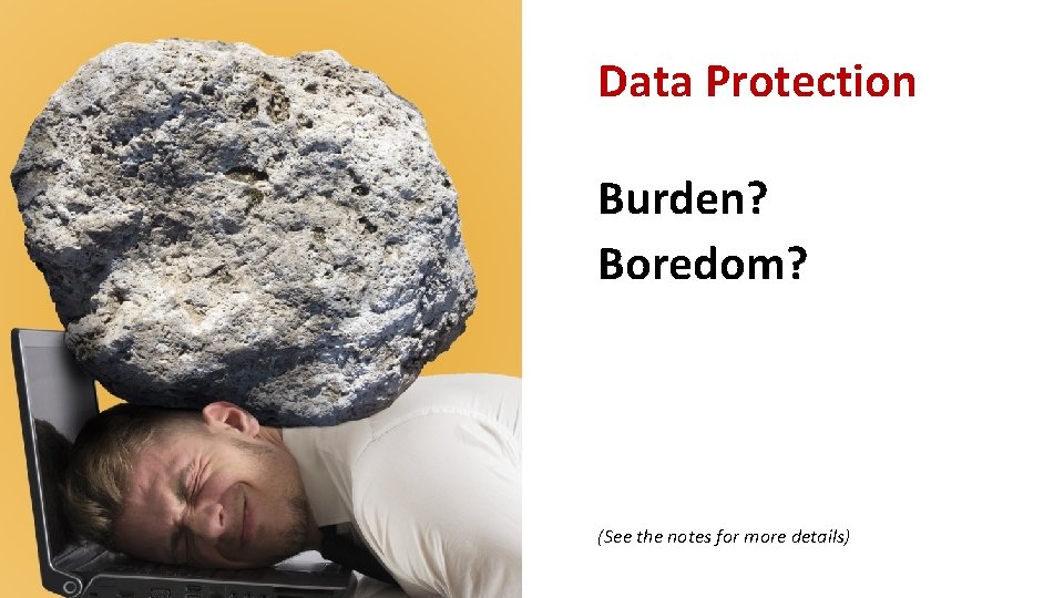 Data Protection Burden? Boredom? (See the notes for more details) 