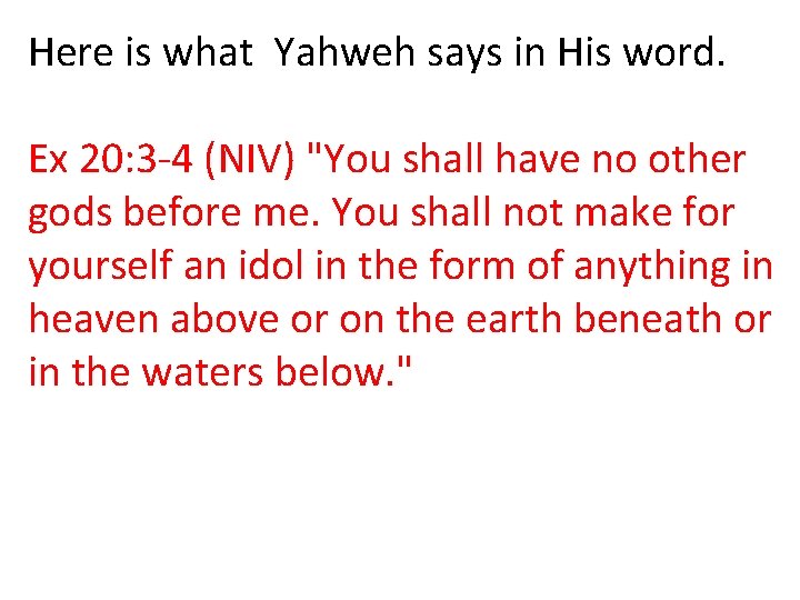 Here is what Yahweh says in His word. Ex 20: 3 -4 (NIV) "You