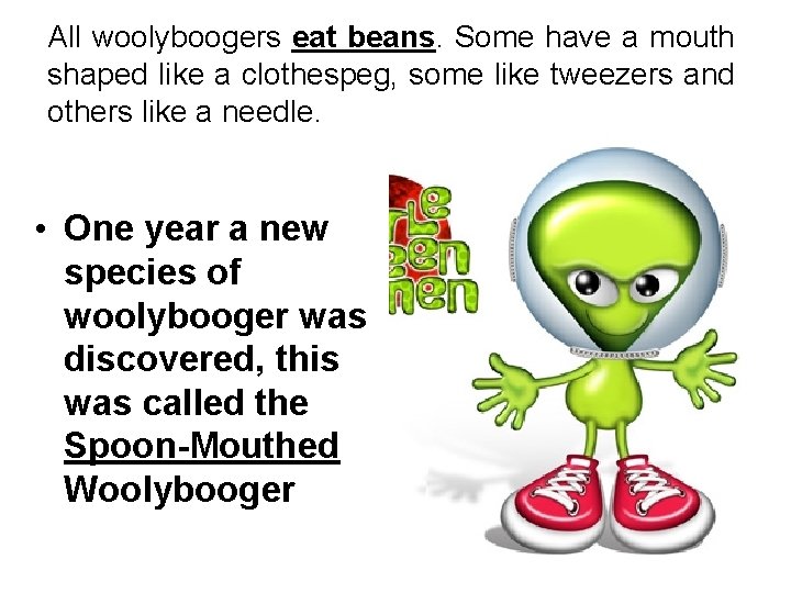 All woolyboogers eat beans. Some have a mouth shaped like a clothespeg, some like