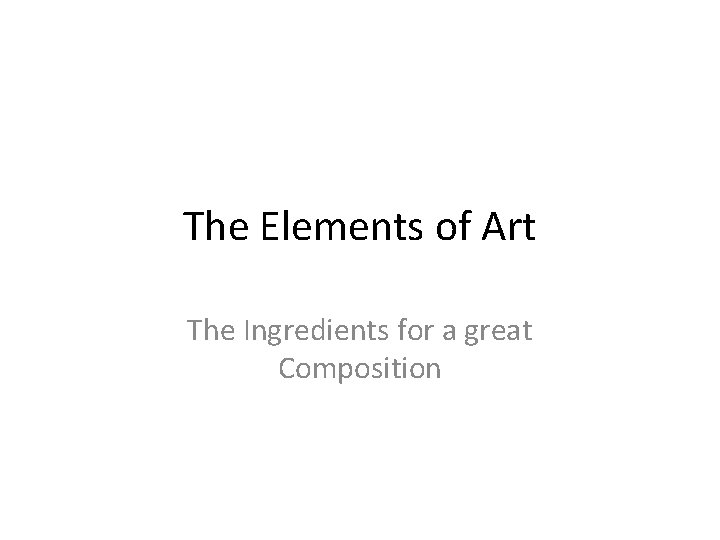 The Elements of Art The Ingredients for a great Composition 