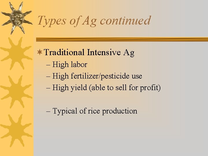 Types of Ag continued ¬Traditional Intensive Ag – High labor – High fertilizer/pesticide use