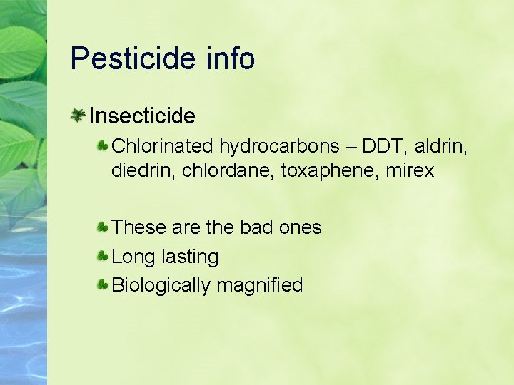 Pesticide info Insecticide Chlorinated hydrocarbons – DDT, aldrin, diedrin, chlordane, toxaphene, mirex These are