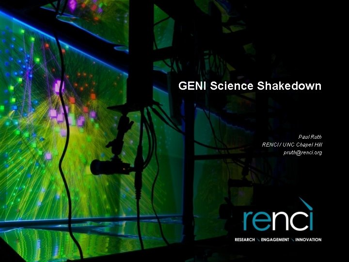 GENI Science Shakedown Paul Ruth RENCI / UNC Chapel Hill pruth@renci. org 