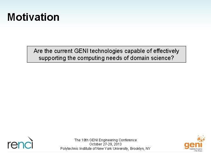 Motivation Are the current GENI technologies capable of effectively supporting the computing needs of