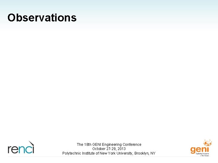 Observations The 18 th GENI Engineering Conference October 27 -29, 2013 Polytechnic Institute of