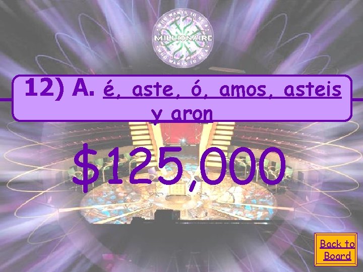 12) A. é, aste, ó, amos, asteis y aron $125, 000 Back to Board