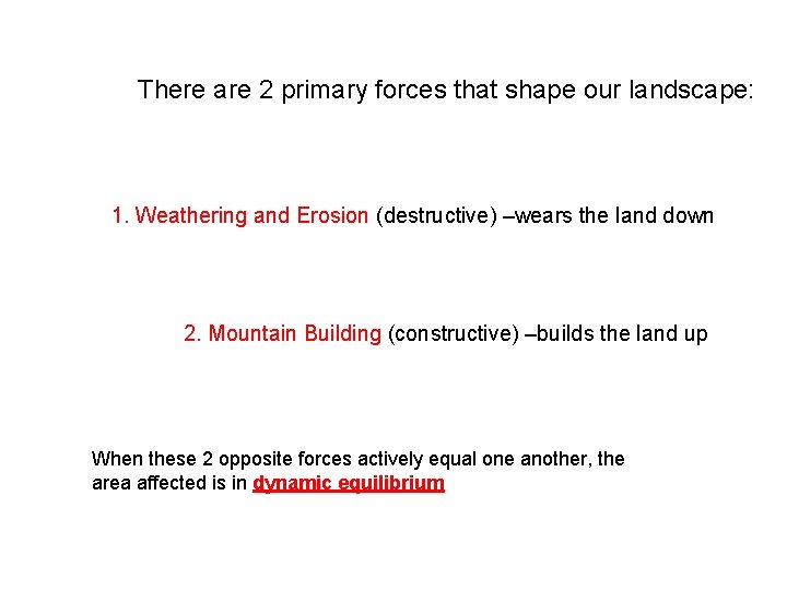 There are 2 primary forces that shape our landscape: 1. Weathering and Erosion (destructive) There are 2 primary forces that shape our landscape: 1. Weathering and Erosion (destructive)