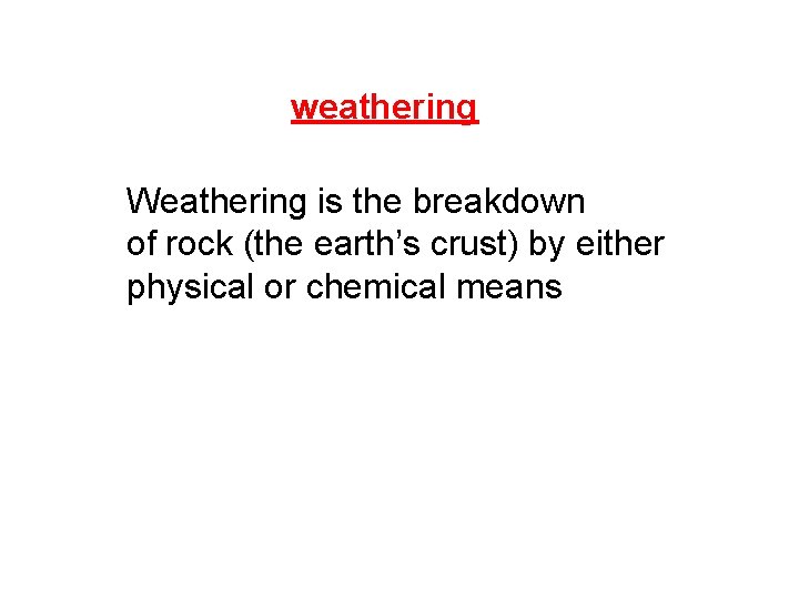 weathering Weathering is the breakdown of rock (the earth’s crust) by either physical or weathering Weathering is the breakdown of rock (the earth’s crust) by either physical or