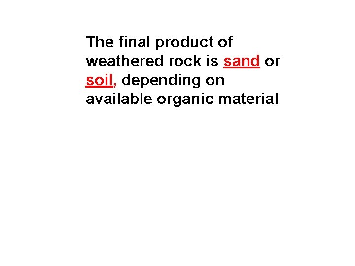 The final product of weathered rock is sand or soil, depending on available organic The final product of weathered rock is sand or soil, depending on available organic