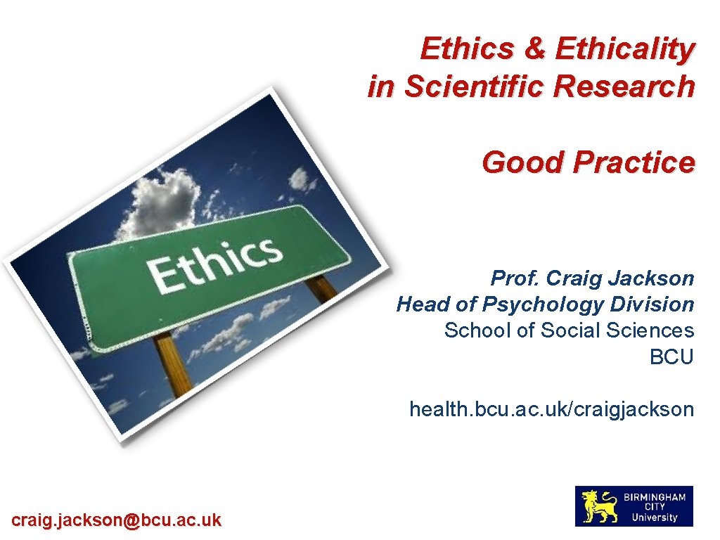 Ethics & Ethicality in Scientific Research Good Practice Prof. Craig Jackson Head of Psychology
