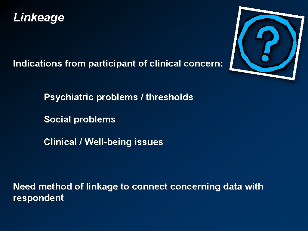 Linkeage Indications from participant of clinical concern: Psychiatric problems / thresholds Social problems Clinical
