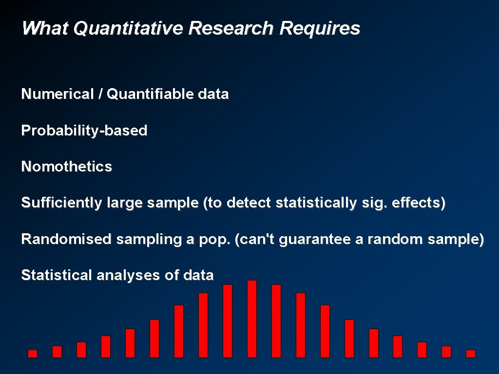 What Quantitative Research Requires Numerical / Quantifiable data Probability-based Nomothetics Sufficiently large sample (to