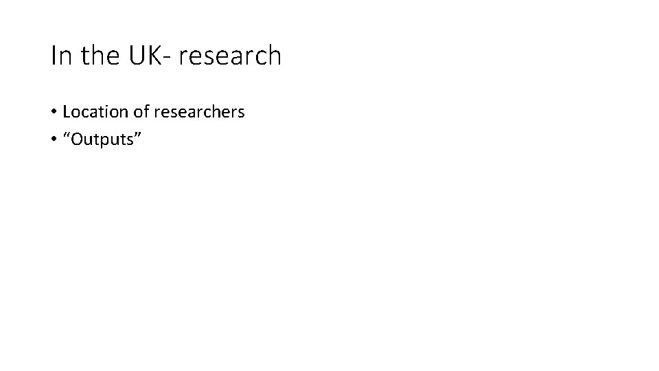 In the UK- research • Location of researchers • “Outputs” In the UK- research • Location of researchers • “Outputs”