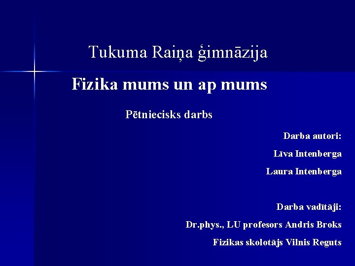 Tukuma Raiņa ģimnāzija Fizika mums un ap mums Pētniecisks darbs Darba autori: Līva Intenberga