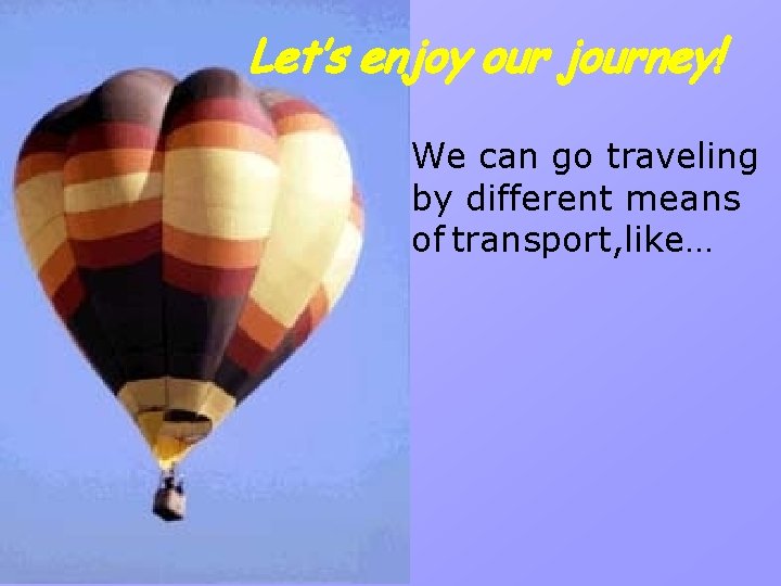 Let’s enjoy our journey! We can go traveling by different means of transport, like…