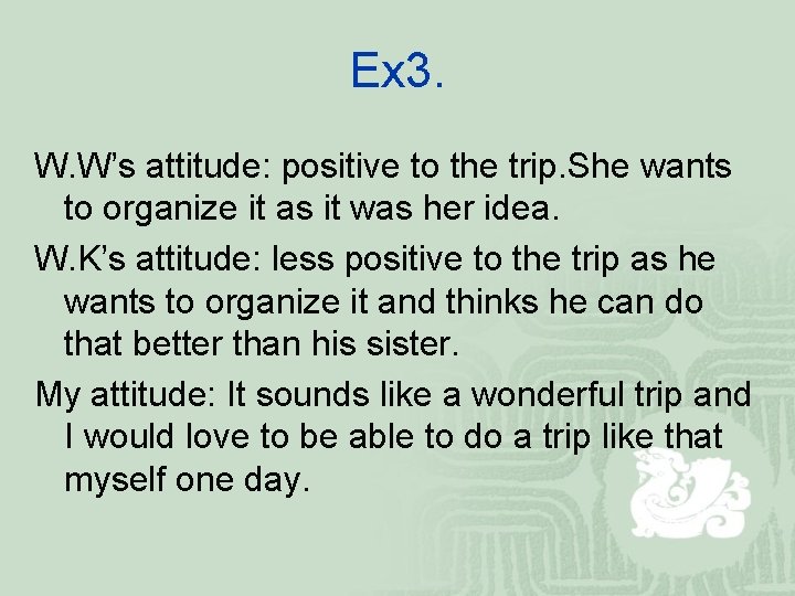 Ex 3. W. W’s attitude: positive to the trip. She wants to organize it