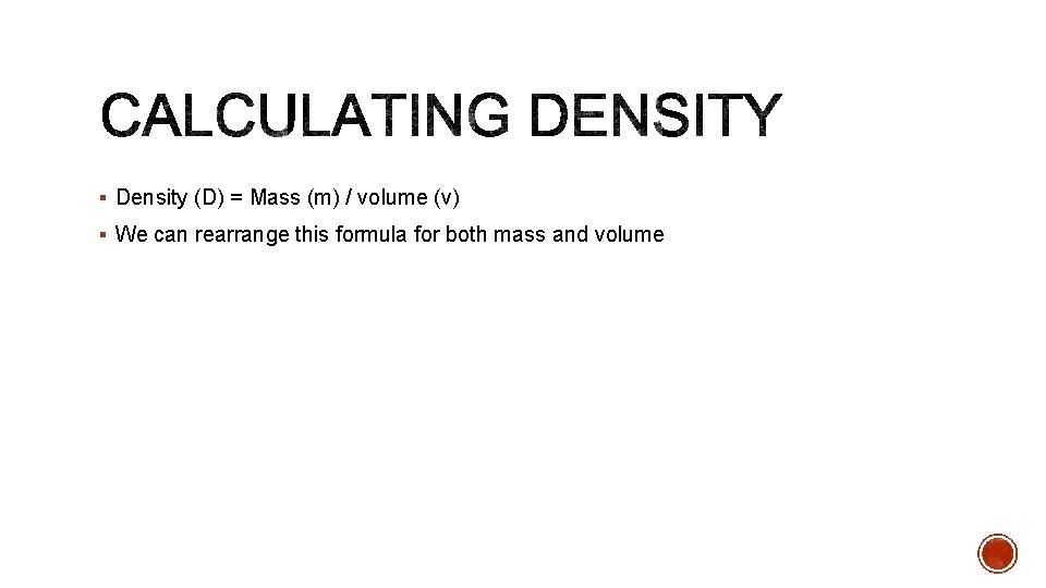§ Density (D) = Mass (m) / volume (v) § We can rearrange this