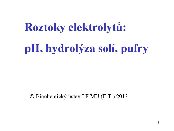 Roztoky elektrolytů: p. H, hydrolýza solí, pufry Biochemický ústav LF MU (E. T. )