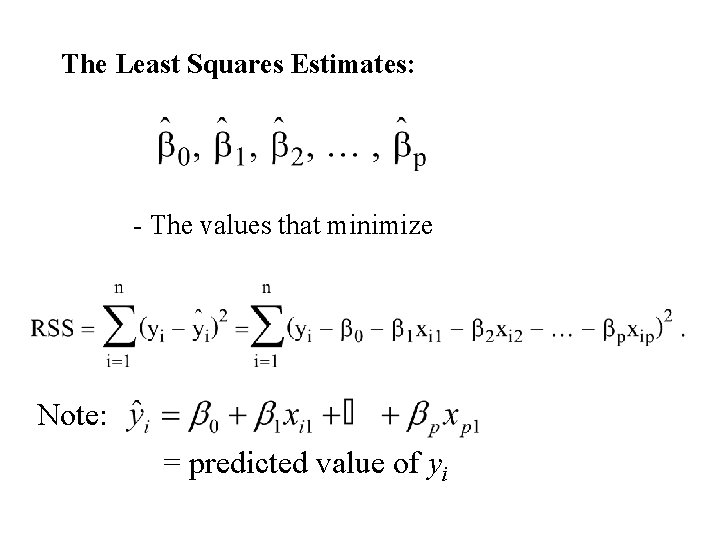 The Least Squares Estimates: - The values that minimize Note: = predicted value of The Least Squares Estimates: - The values that minimize Note: = predicted value of