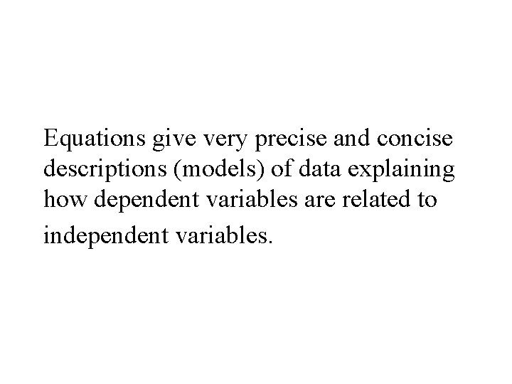 Equations give very precise and concise descriptions (models) of data explaining how dependent variables Equations give very precise and concise descriptions (models) of data explaining how dependent variables