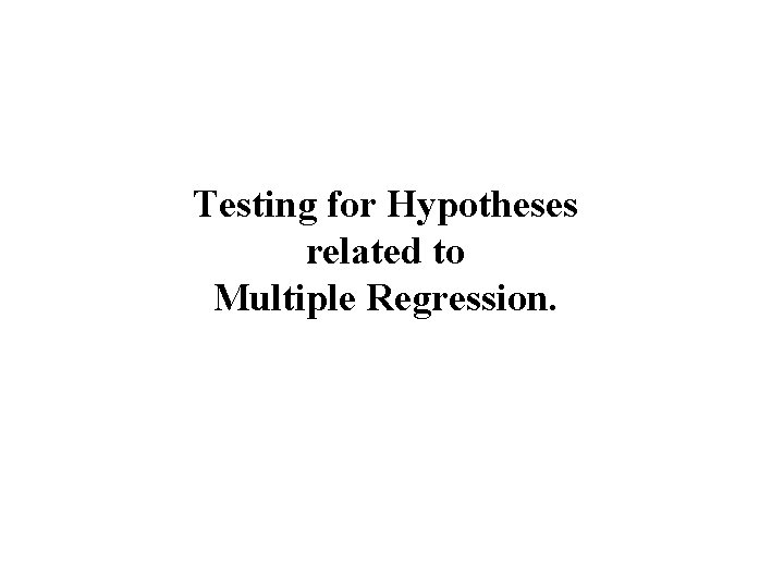 Testing for Hypotheses related to Multiple Regression. Testing for Hypotheses related to Multiple Regression.