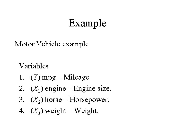 Example Motor Vehicle example Variables 1. (Y) mpg – Mileage 2. (X 1) engine Example Motor Vehicle example Variables 1. (Y) mpg – Mileage 2. (X 1) engine