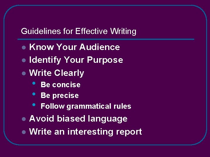 Guidelines for Effective Writing l l l Know Your Audience Identify Your Purpose Write