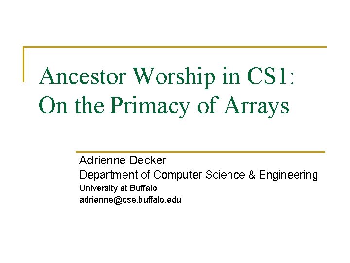 Ancestor Worship in CS 1: On the Primacy of Arrays Adrienne Decker Department of