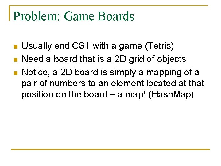 Problem: Game Boards n n n Usually end CS 1 with a game (Tetris)
