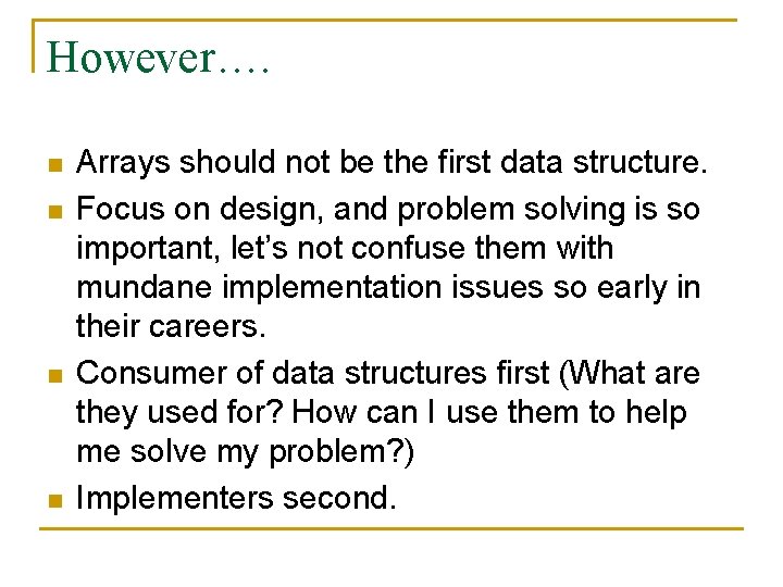 However…. n n Arrays should not be the first data structure. Focus on design,