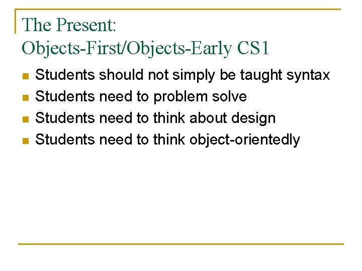 The Present: Objects-First/Objects-Early CS 1 n n Students should not simply be taught syntax